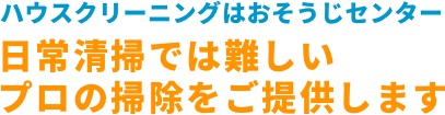 ハウスクリーニングはおそうじセンター「日常清掃では難しいプロの掃除をご提供します」